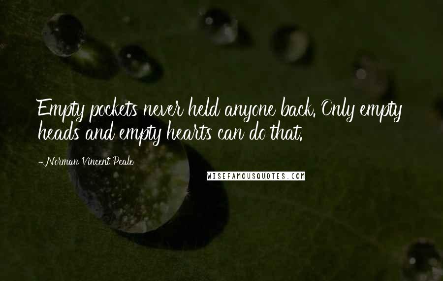 Norman Vincent Peale Quotes: Empty pockets never held anyone back. Only empty heads and empty hearts can do that.