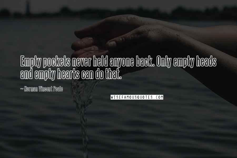 Norman Vincent Peale Quotes: Empty pockets never held anyone back. Only empty heads and empty hearts can do that.