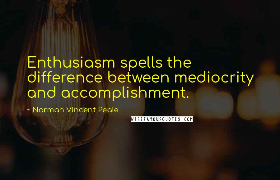 Norman Vincent Peale Quotes: Enthusiasm spells the difference between mediocrity and accomplishment.