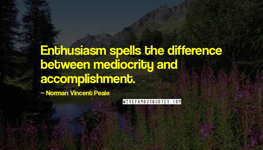 Norman Vincent Peale Quotes: Enthusiasm spells the difference between mediocrity and accomplishment.