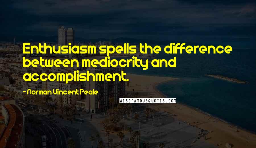 Norman Vincent Peale Quotes: Enthusiasm spells the difference between mediocrity and accomplishment.