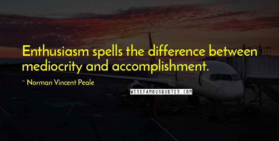 Norman Vincent Peale Quotes: Enthusiasm spells the difference between mediocrity and accomplishment.