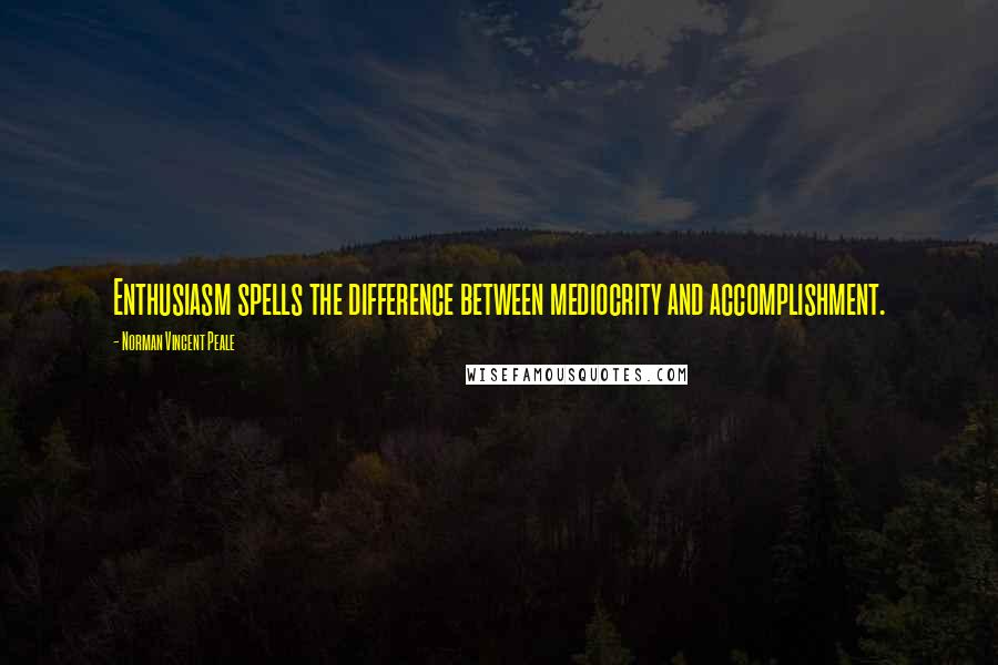 Norman Vincent Peale Quotes: Enthusiasm spells the difference between mediocrity and accomplishment.
