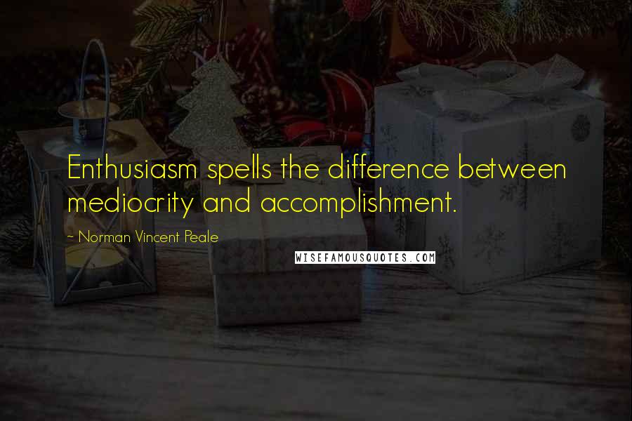 Norman Vincent Peale Quotes: Enthusiasm spells the difference between mediocrity and accomplishment.
