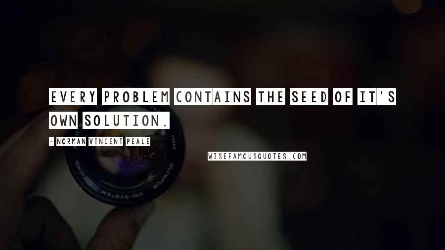 Norman Vincent Peale Quotes: Every problem contains the seed of it's own solution.