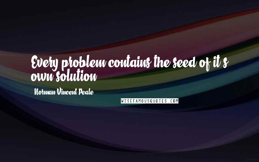 Norman Vincent Peale Quotes: Every problem contains the seed of it's own solution.