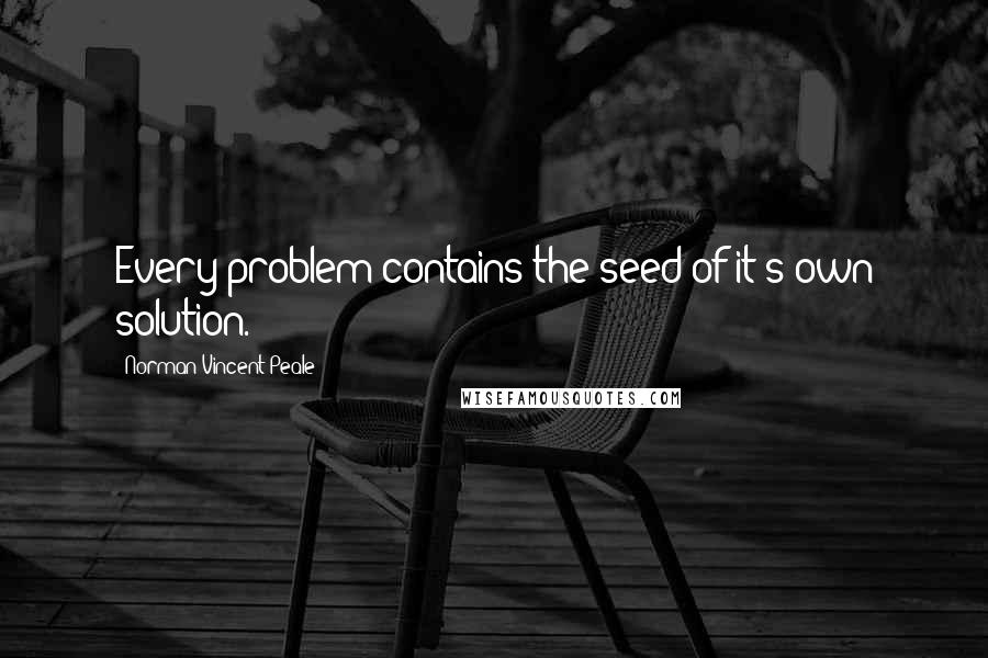 Norman Vincent Peale Quotes: Every problem contains the seed of it's own solution.