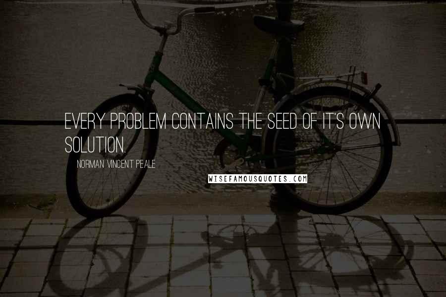 Norman Vincent Peale Quotes: Every problem contains the seed of it's own solution.