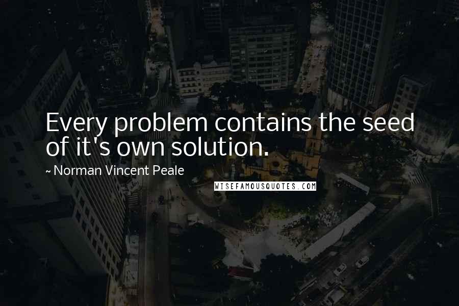 Norman Vincent Peale Quotes: Every problem contains the seed of it's own solution.