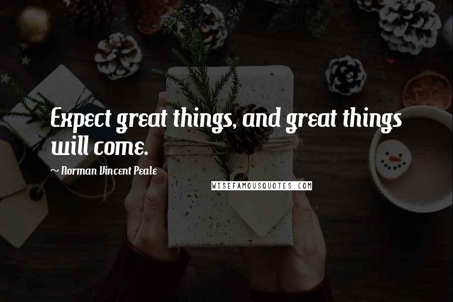 Norman Vincent Peale Quotes: Expect great things, and great things will come.