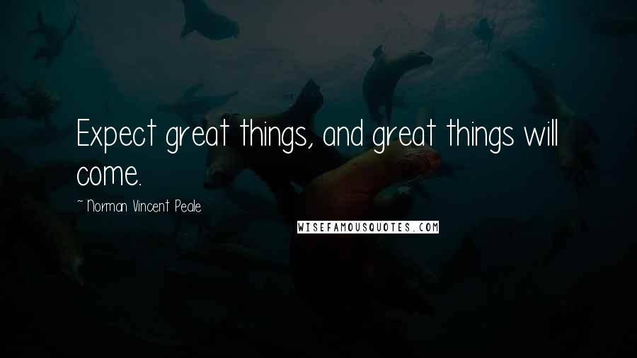 Norman Vincent Peale Quotes: Expect great things, and great things will come.