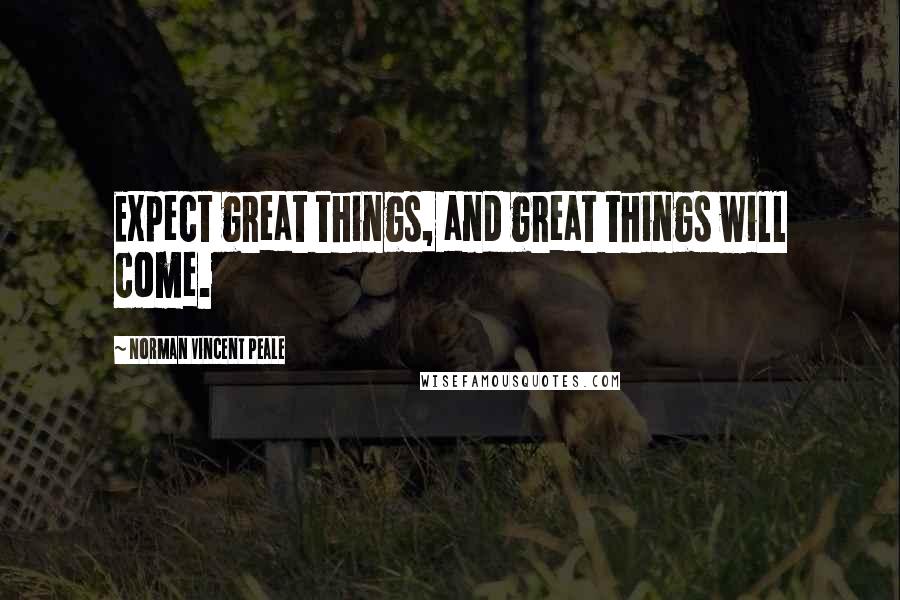 Norman Vincent Peale Quotes: Expect great things, and great things will come.