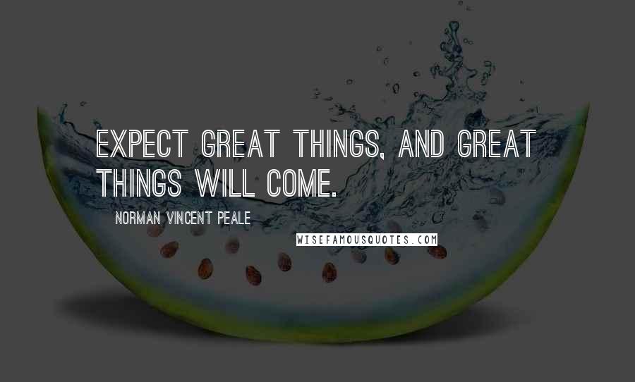 Norman Vincent Peale Quotes: Expect great things, and great things will come.