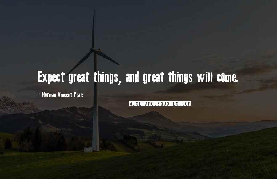 Norman Vincent Peale Quotes: Expect great things, and great things will come.