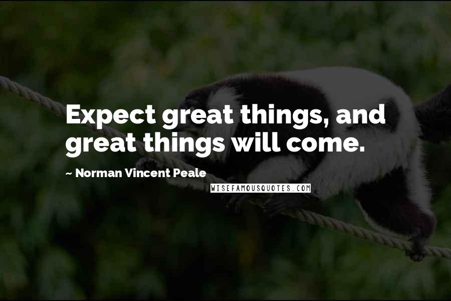 Norman Vincent Peale Quotes: Expect great things, and great things will come.