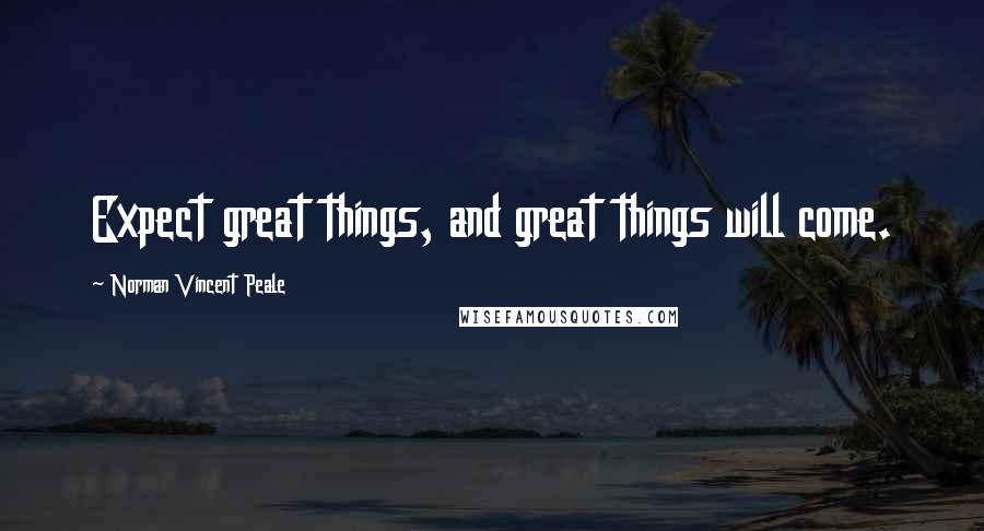 Norman Vincent Peale Quotes: Expect great things, and great things will come.