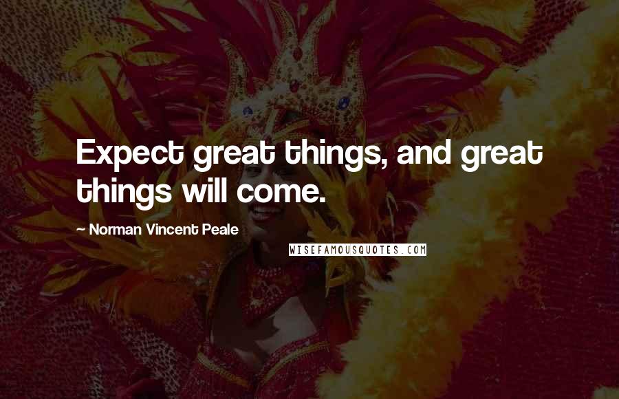 Norman Vincent Peale Quotes: Expect great things, and great things will come.