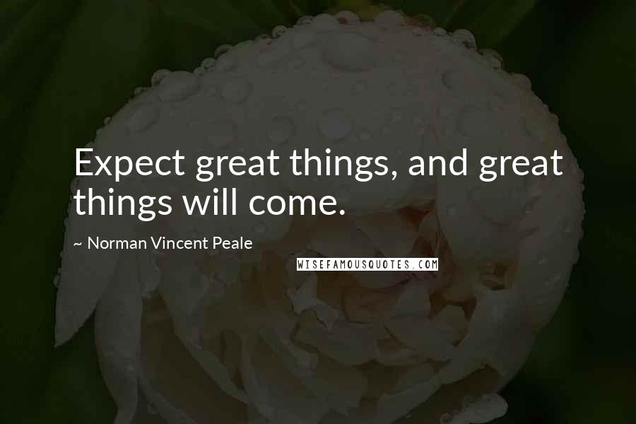 Norman Vincent Peale Quotes: Expect great things, and great things will come.