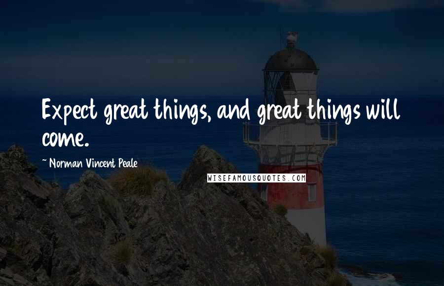 Norman Vincent Peale Quotes: Expect great things, and great things will come.