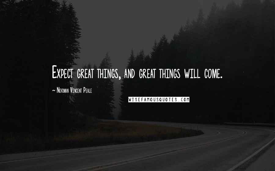 Norman Vincent Peale Quotes: Expect great things, and great things will come.