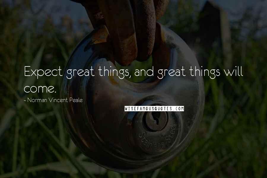 Norman Vincent Peale Quotes: Expect great things, and great things will come.