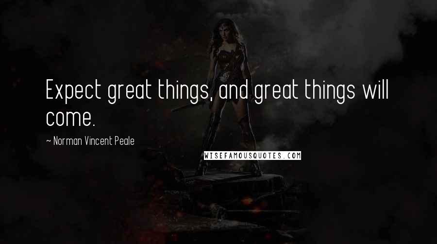 Norman Vincent Peale Quotes: Expect great things, and great things will come.