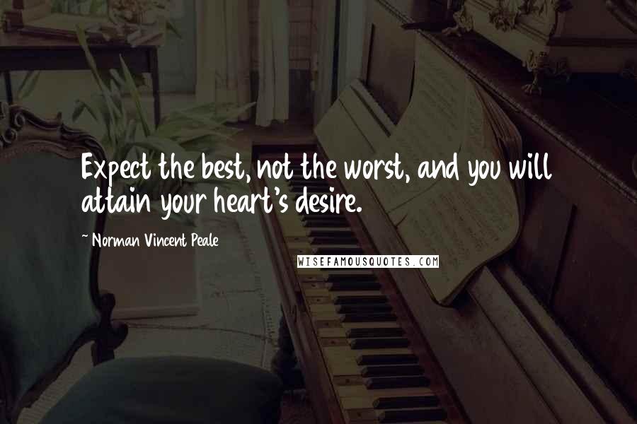 Norman Vincent Peale Quotes: Expect the best, not the worst, and you will attain your heart's desire.