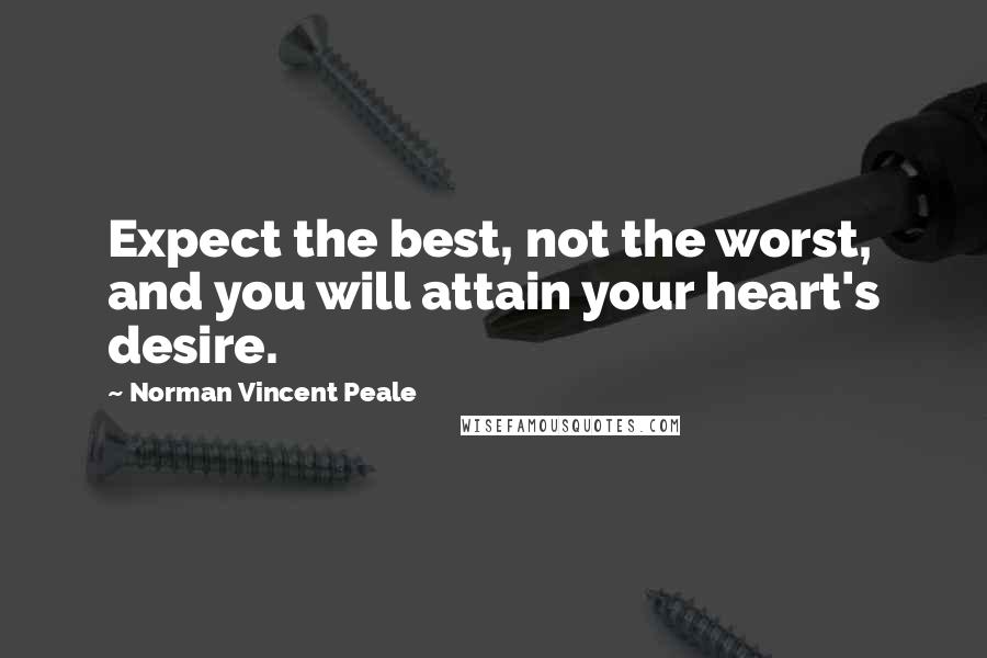 Norman Vincent Peale Quotes: Expect the best, not the worst, and you will attain your heart's desire.