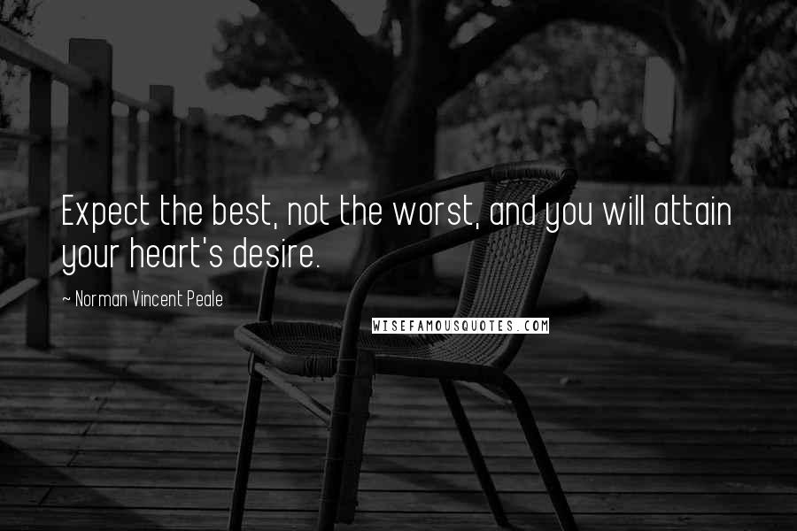 Norman Vincent Peale Quotes: Expect the best, not the worst, and you will attain your heart's desire.