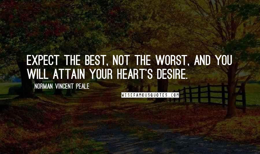 Norman Vincent Peale Quotes: Expect the best, not the worst, and you will attain your heart's desire.