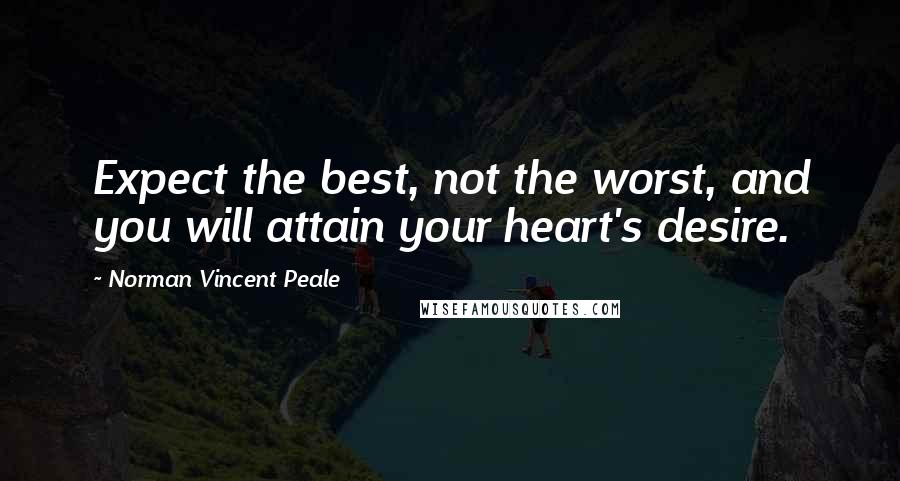 Norman Vincent Peale Quotes: Expect the best, not the worst, and you will attain your heart's desire.