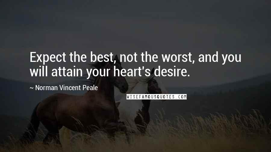 Norman Vincent Peale Quotes: Expect the best, not the worst, and you will attain your heart's desire.