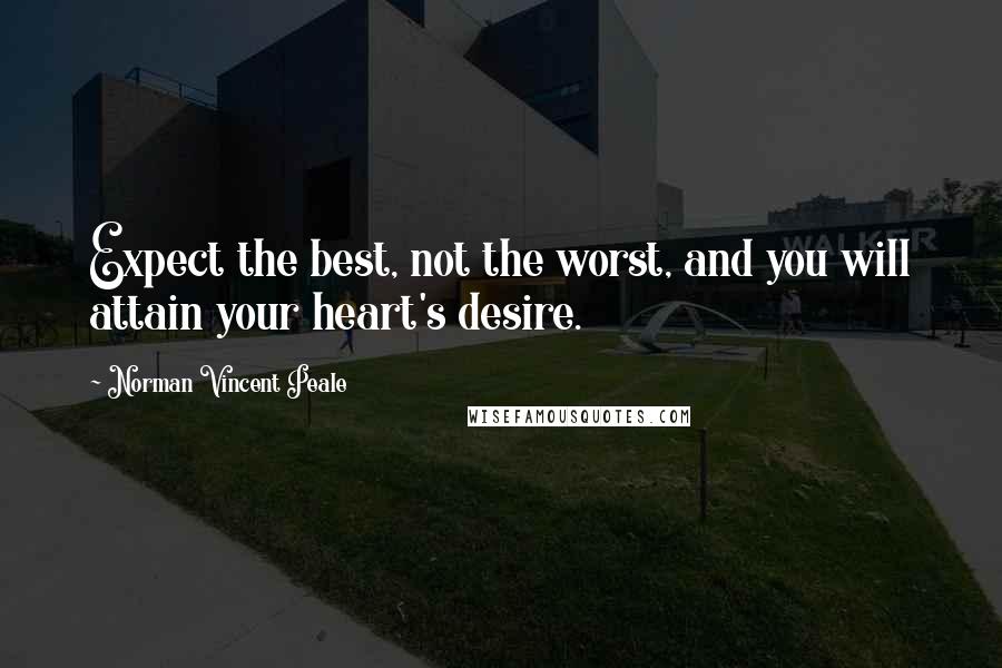 Norman Vincent Peale Quotes: Expect the best, not the worst, and you will attain your heart's desire.