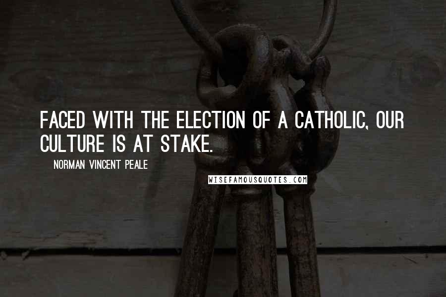 Norman Vincent Peale Quotes: Faced with the election of a Catholic, our culture is at stake.