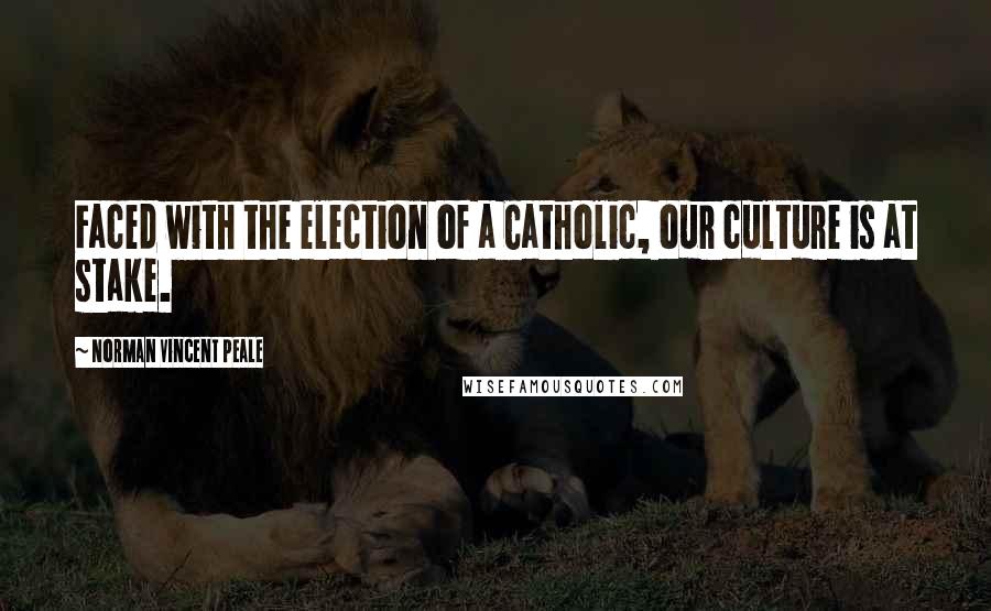 Norman Vincent Peale Quotes: Faced with the election of a Catholic, our culture is at stake.