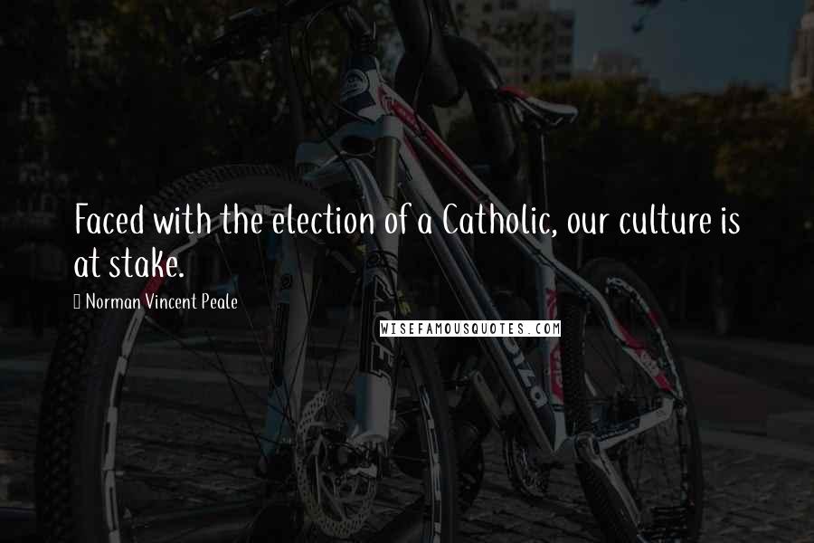 Norman Vincent Peale Quotes: Faced with the election of a Catholic, our culture is at stake.