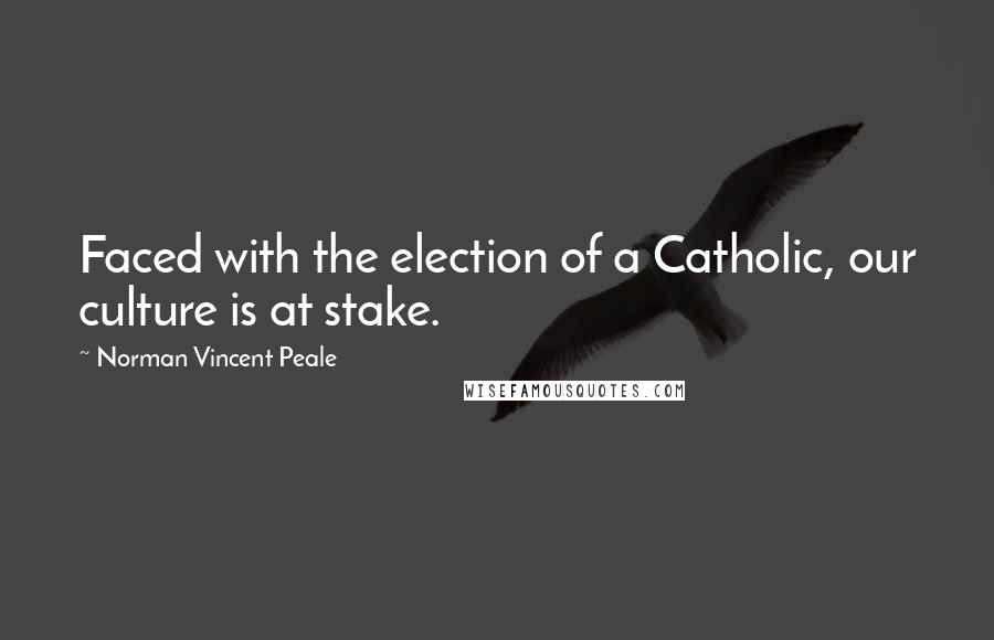 Norman Vincent Peale Quotes: Faced with the election of a Catholic, our culture is at stake.