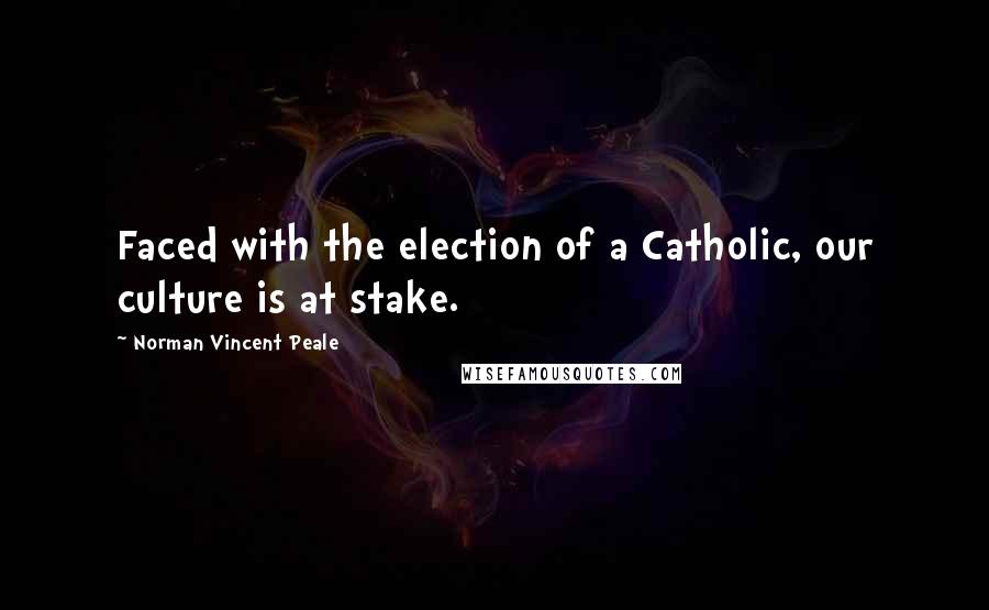 Norman Vincent Peale Quotes: Faced with the election of a Catholic, our culture is at stake.