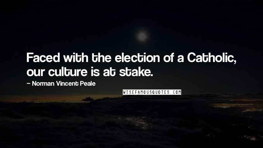 Norman Vincent Peale Quotes: Faced with the election of a Catholic, our culture is at stake.