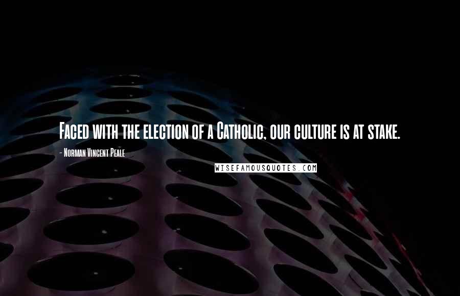 Norman Vincent Peale Quotes: Faced with the election of a Catholic, our culture is at stake.