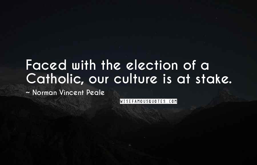 Norman Vincent Peale Quotes: Faced with the election of a Catholic, our culture is at stake.