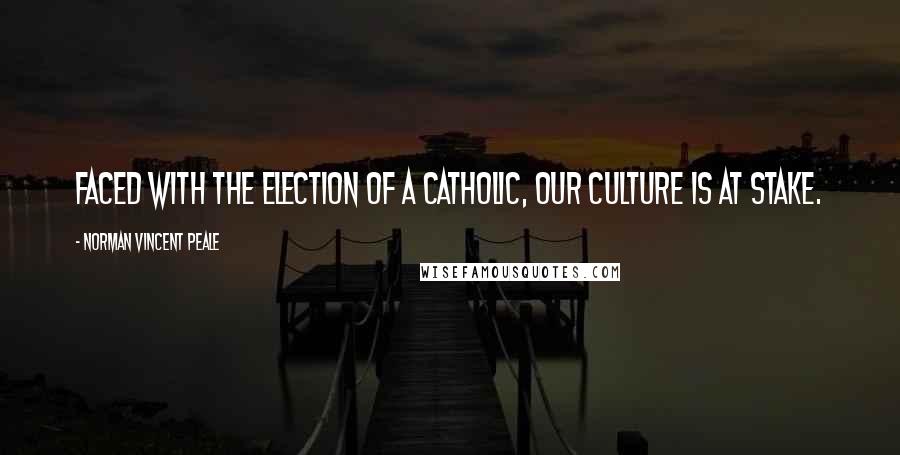 Norman Vincent Peale Quotes: Faced with the election of a Catholic, our culture is at stake.