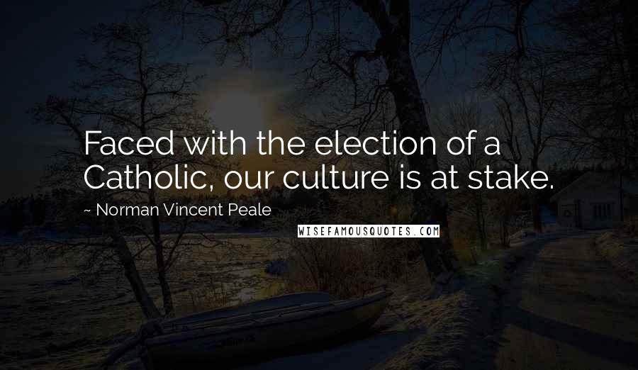 Norman Vincent Peale Quotes: Faced with the election of a Catholic, our culture is at stake.