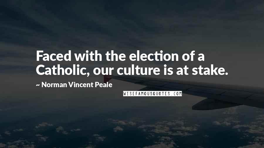 Norman Vincent Peale Quotes: Faced with the election of a Catholic, our culture is at stake.