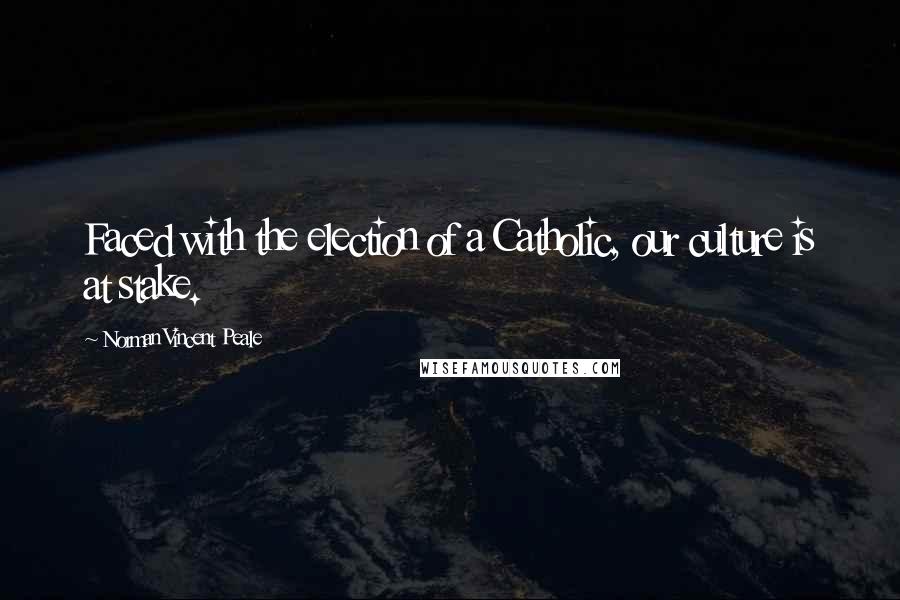 Norman Vincent Peale Quotes: Faced with the election of a Catholic, our culture is at stake.