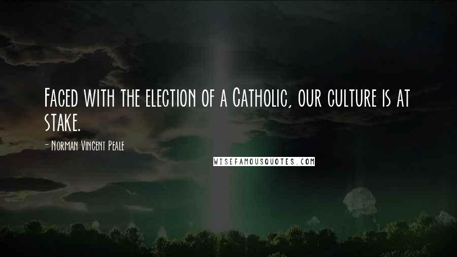 Norman Vincent Peale Quotes: Faced with the election of a Catholic, our culture is at stake.