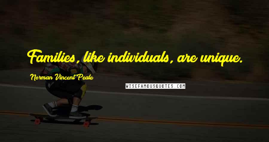 Norman Vincent Peale Quotes: Families, like individuals, are unique.