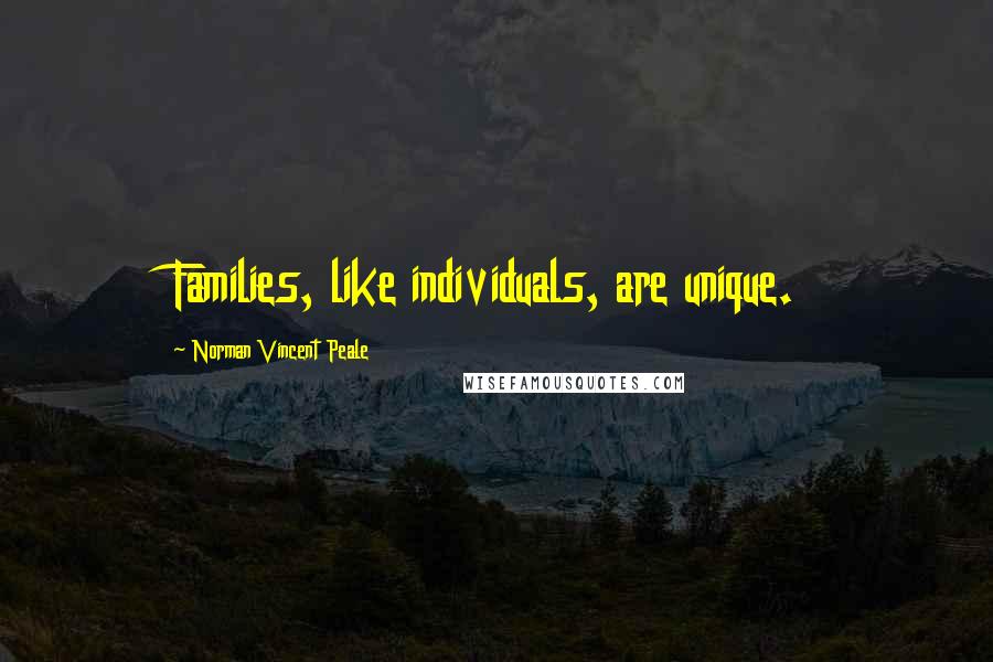 Norman Vincent Peale Quotes: Families, like individuals, are unique.
