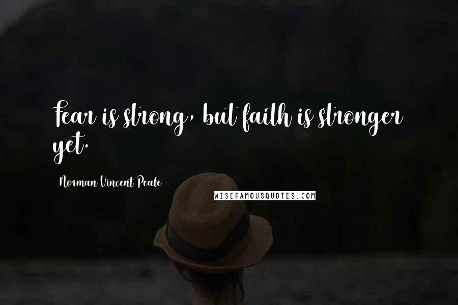 Norman Vincent Peale Quotes: Fear is strong, but faith is stronger yet.