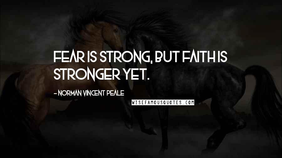 Norman Vincent Peale Quotes: Fear is strong, but faith is stronger yet.